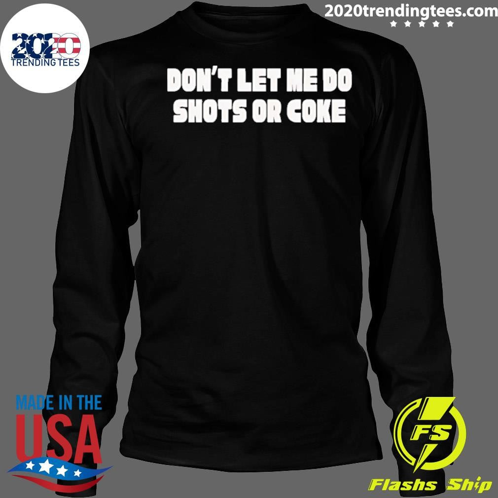 Don’t Let Me Do Shots Or Coke Shirt