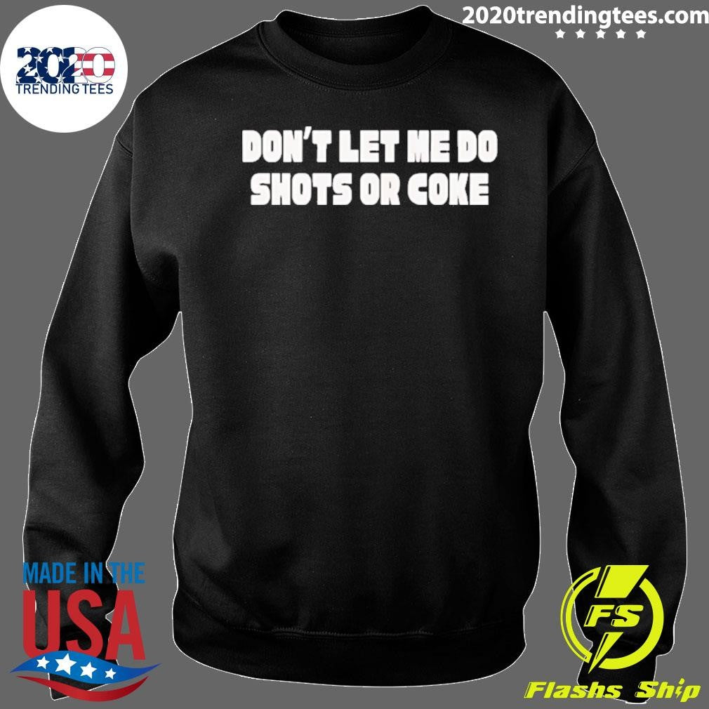 Don’t Let Me Do Shots Or Coke Shirt