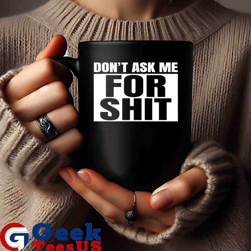 Don’t ask me for shit shirt