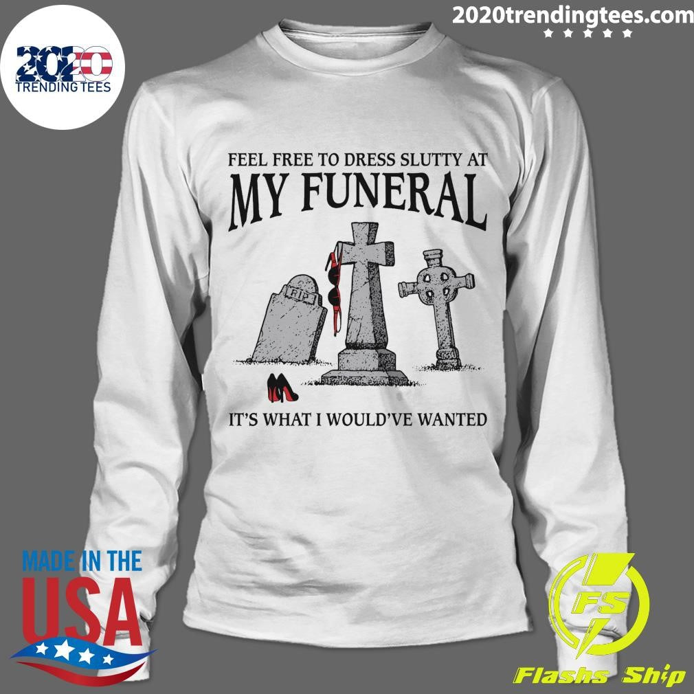 RIP It’s What I Would’ve Wanted Feel Free To Dress Slutty At My Funeral 2026 Tee Shirt