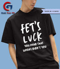Fet’s luck you read that wrons didn’t you shirt