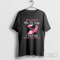 Flamingo Stop Asking Why Im Crazy I Dont Ask Why Youre So Stupid