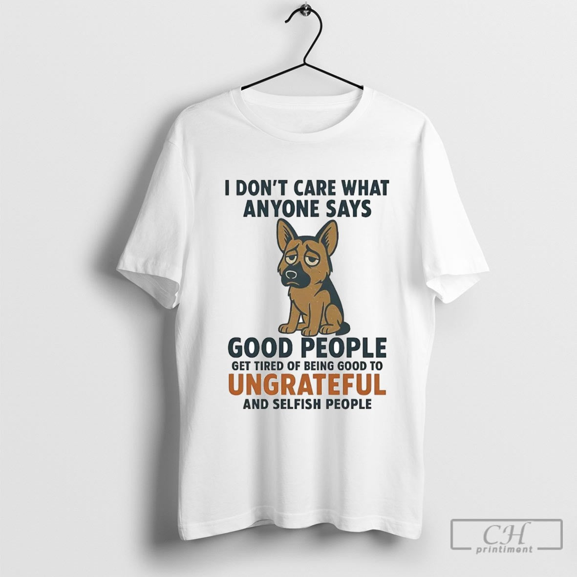 German Shepherd I Dont Care What Anyone Says Good People Ungrateful Shirt Sweater
