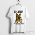 German Shepherd Stop Asking Why Im Crazy I Dont Ask Why Youre So Stupid