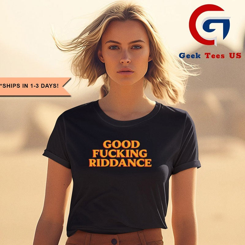Good fucking riddance shirt