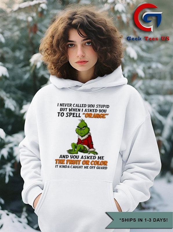 Grinch I never called you stupid but when i asked you to spell orange and you asked me the fruit or color it kinda caught me off guard shirt
