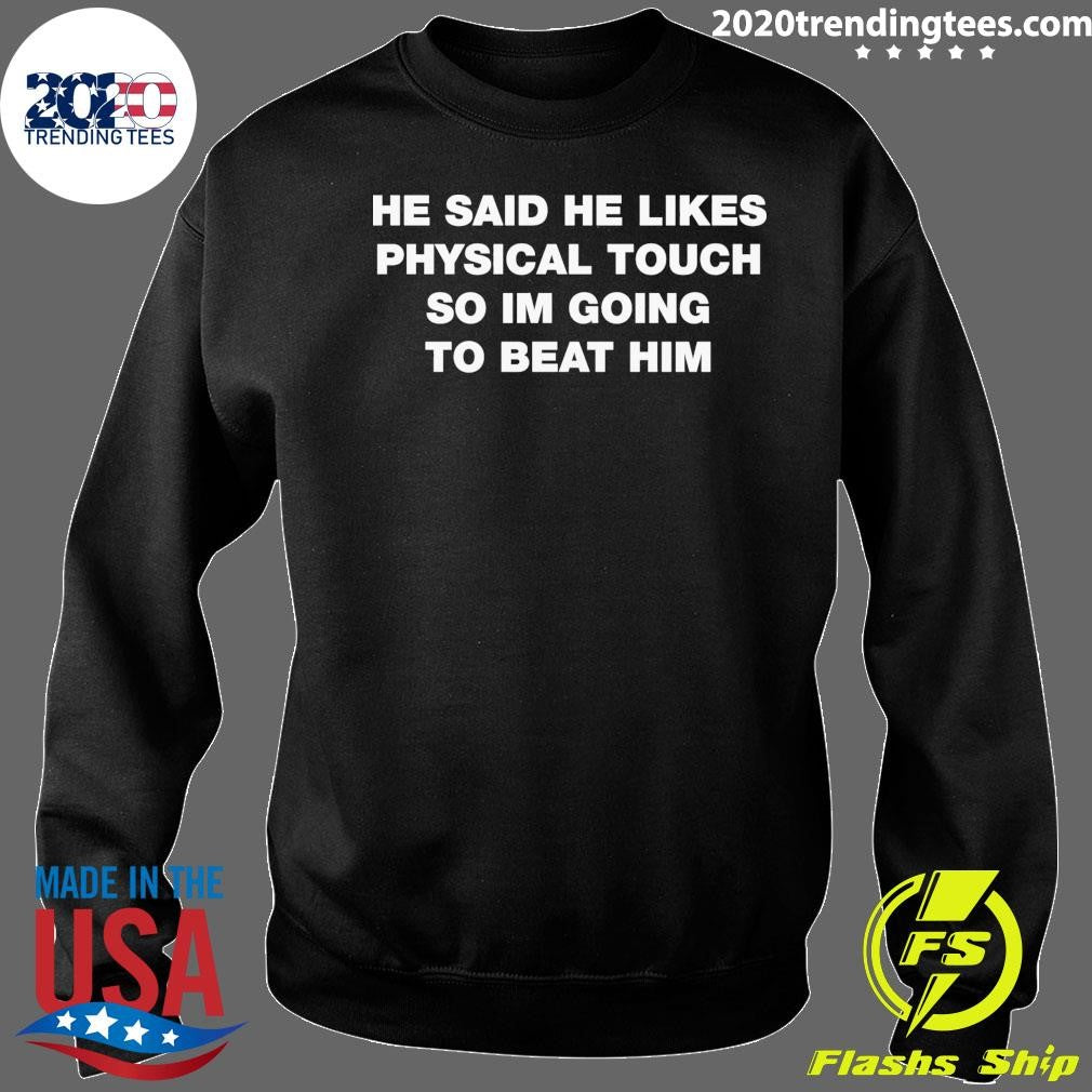 He Said He Likes Physical Touch So I’m Going To Beat Him Shirt