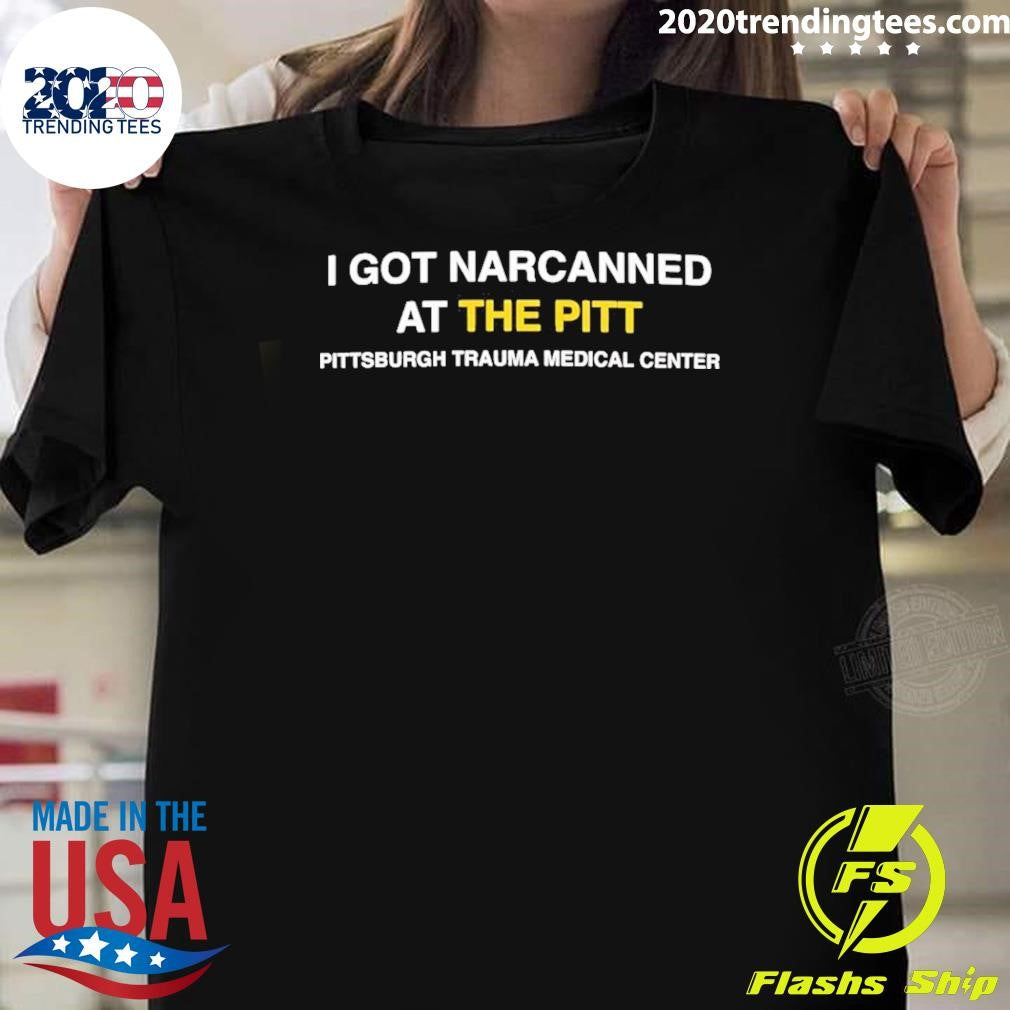 I Got Narcanned At The Pitt Pittsburgh Trauma Medical Center Shirt