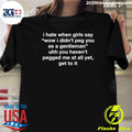 I Hate When Girls Say Wow I Didn’t Peg You As A Gentleman Uhh You Haven’t Pegged Me At All Yet, Get To It Shirt