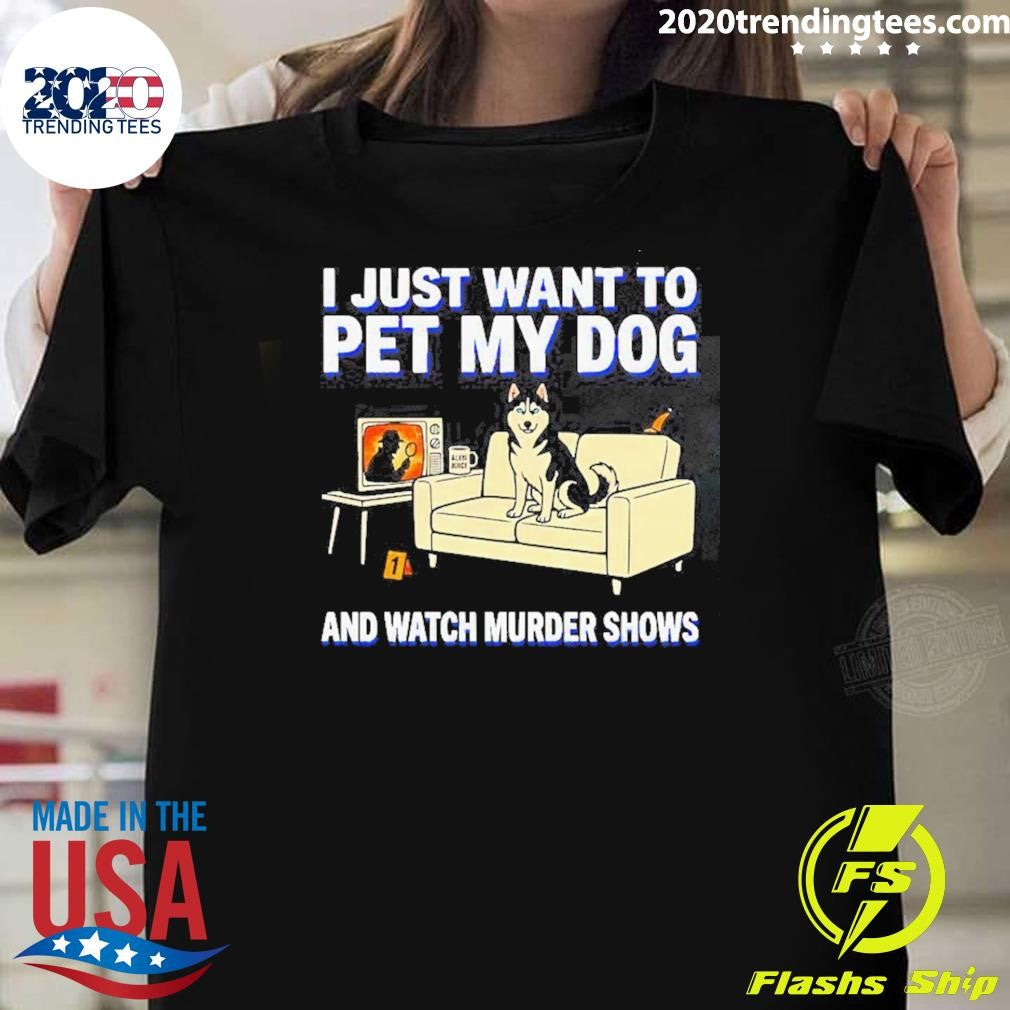 I Just Want To Pet My Dog And Watch Murder Shows Shirt