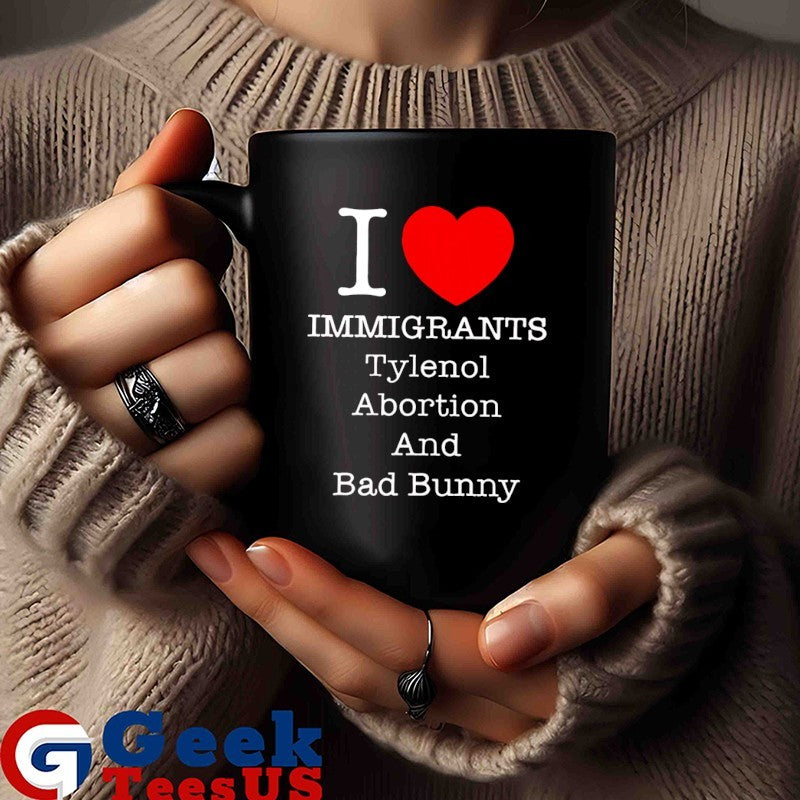 I Love Immigrants Tylenol Abortion and Bad Bunny shirt