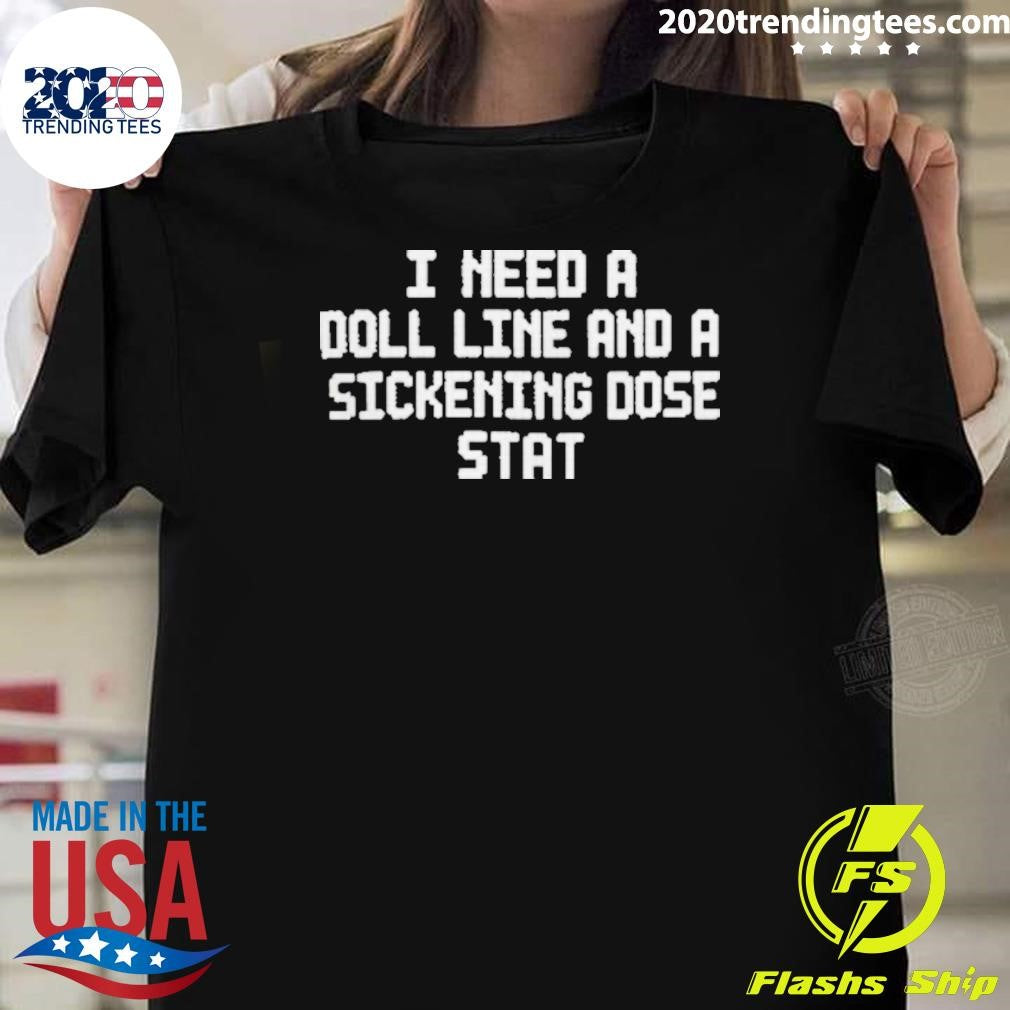 I Need A Doll Line And A Sickening Dose Stat Shirt