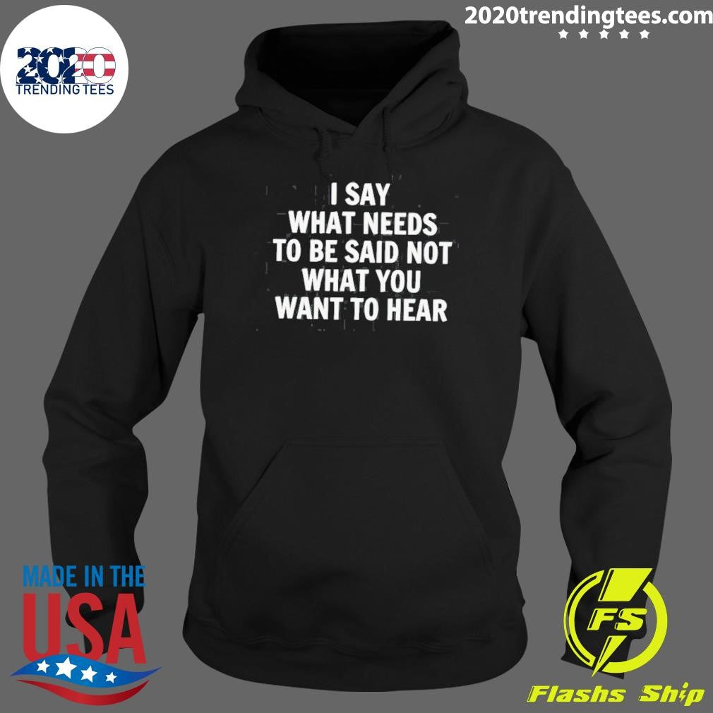 I Say What Needs To Be Said Not What You Want To Hear The Truth 2026 Tee Shirt
