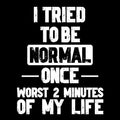 I Tried To Be Normal Funny Sayings