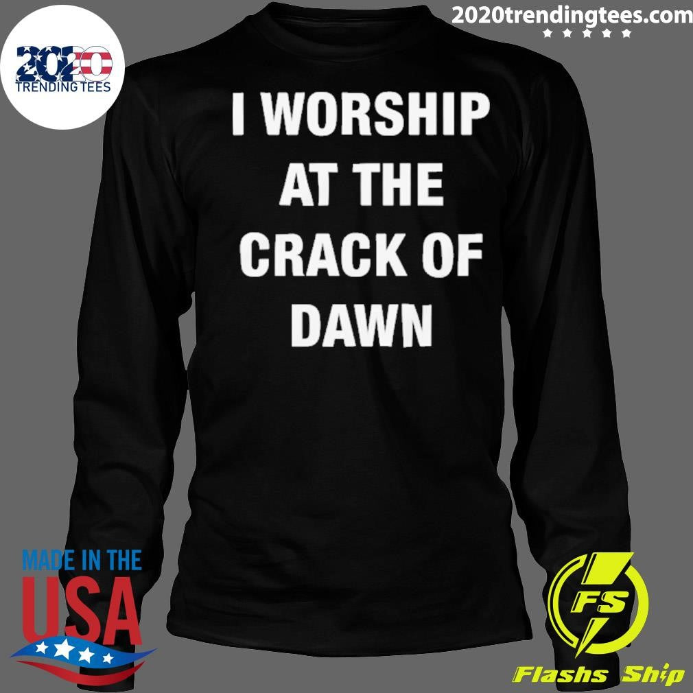 I Worship At The Crack Of Dawn Tee Shirt