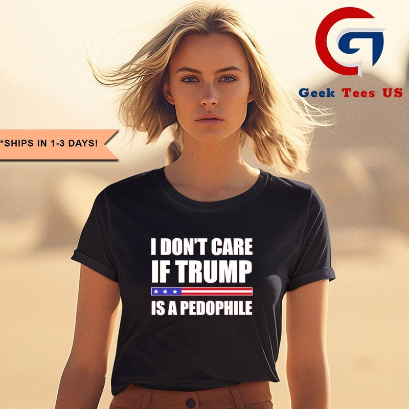 I don’t care if Trump is a pedophile shirt