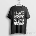 I Have Never Seen A Vagina Shirt Sweater