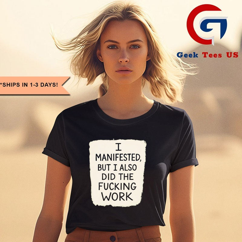 I manifested but I also did the fucking work shirt