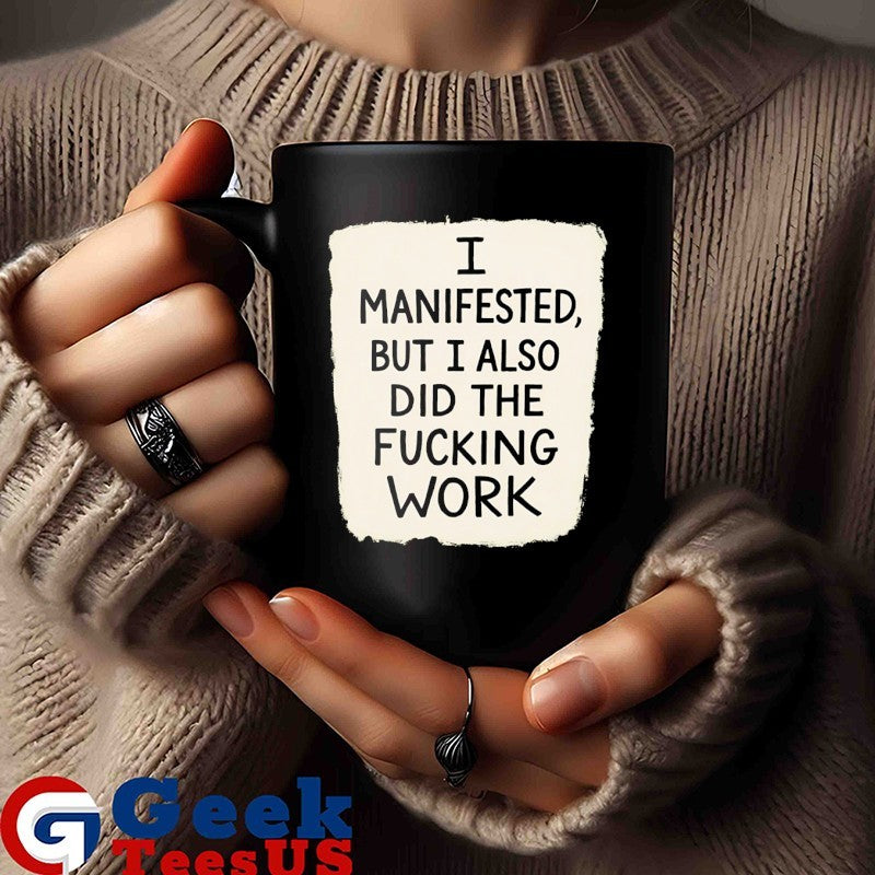 I manifested but I also did the fucking work shirt