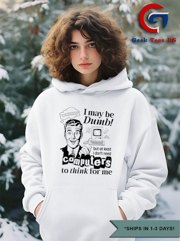 I may be dumb computers to think for me shirt