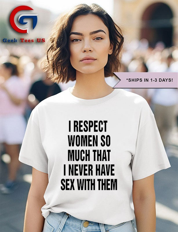 I respect women so much that i never have sex with them shirt