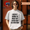 I respect women so much that i never have sex with them shirt