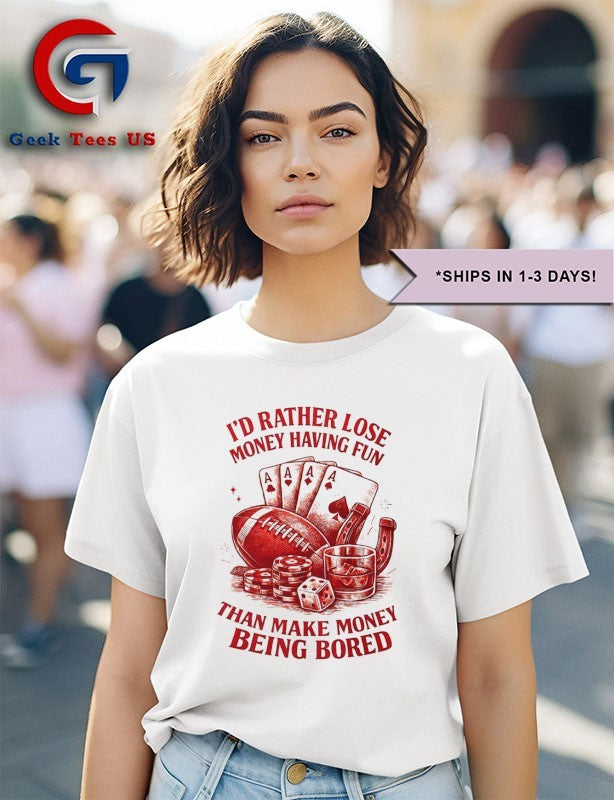 I’d rather lose money having fun than make money being bored shirt