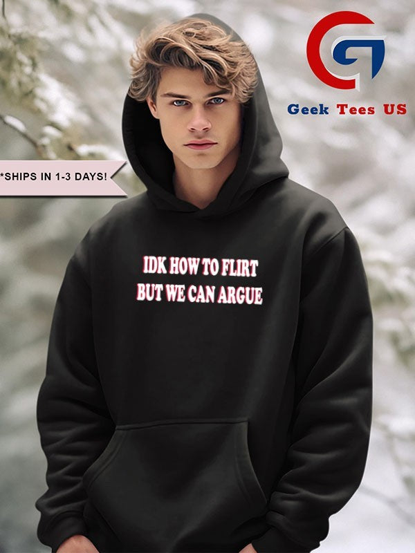 Idk how to flirt but we can argue shirt