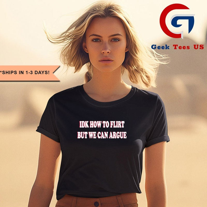 Idk how to flirt but we can argue shirt