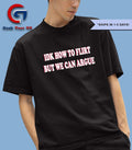 Idk how to flirt but we can argue shirt