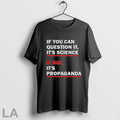 If You Can Question It Its Science If Not Its Propaganda T Shirts