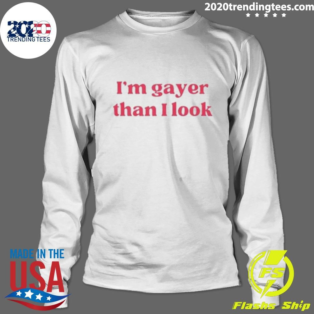 I’m Gayer Than I Look Shirt