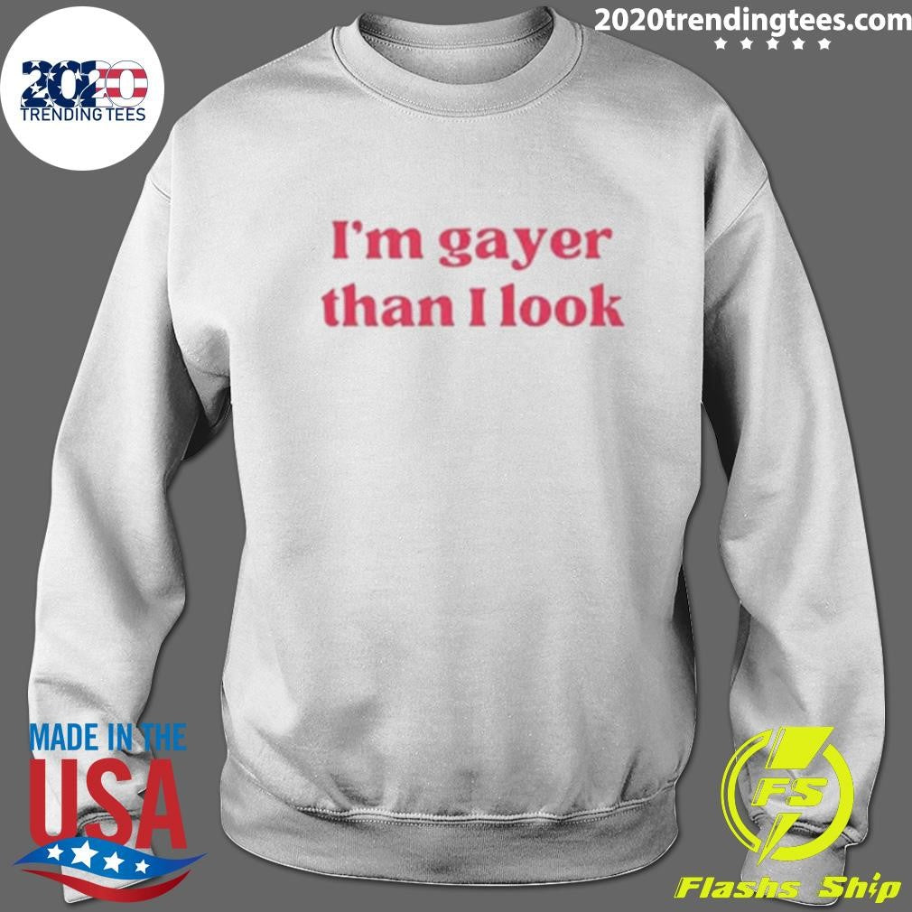 I’m Gayer Than I Look Shirt