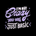 Im Not Crazy You Are Just Basic 2