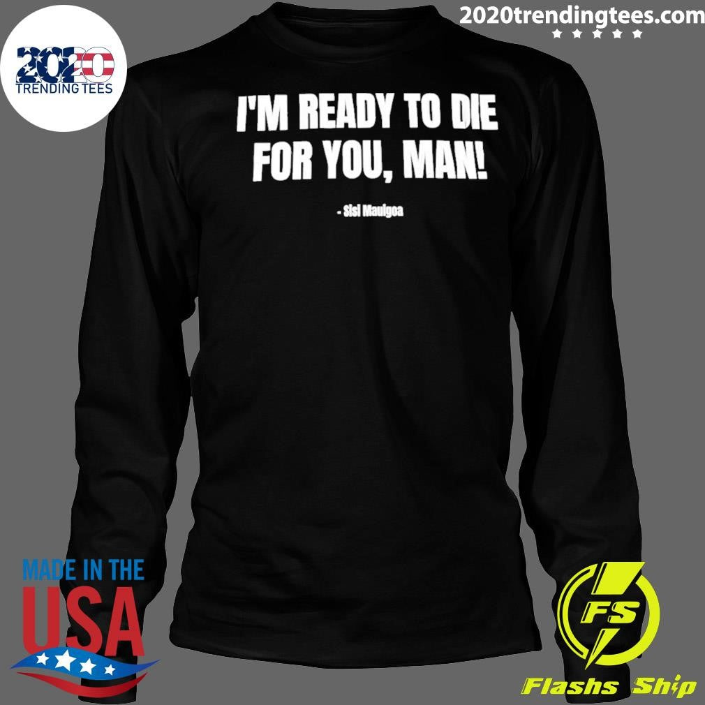 I’m Ready To Die For You Man Sisi Mauigoa Nfl Draft 2026 Shirt