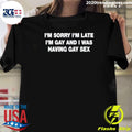 I’m Sorry I’m Late I’m Gay And I Was Having Gay Sex Shirt