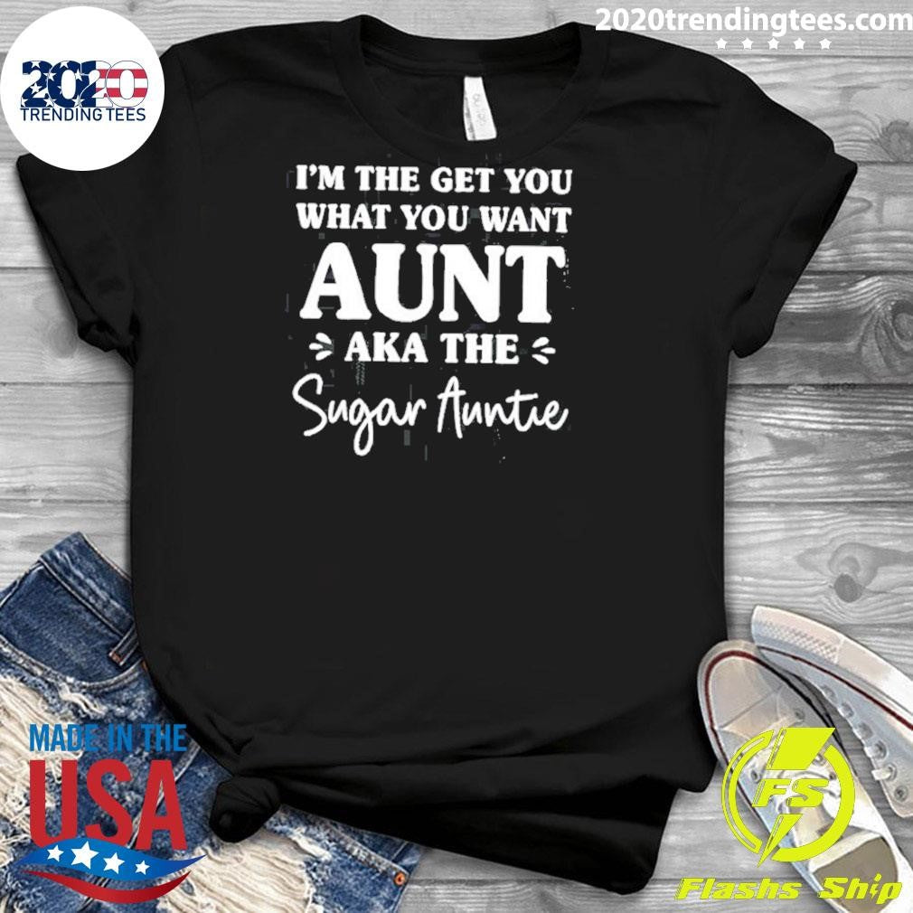I’m The Get You What You Want Aunt Aka The Sugar Auntie Shirt