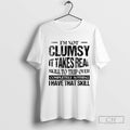 Im Not Clumsy It Takes Real Skill To Trip Over Completely Nothing I Have That