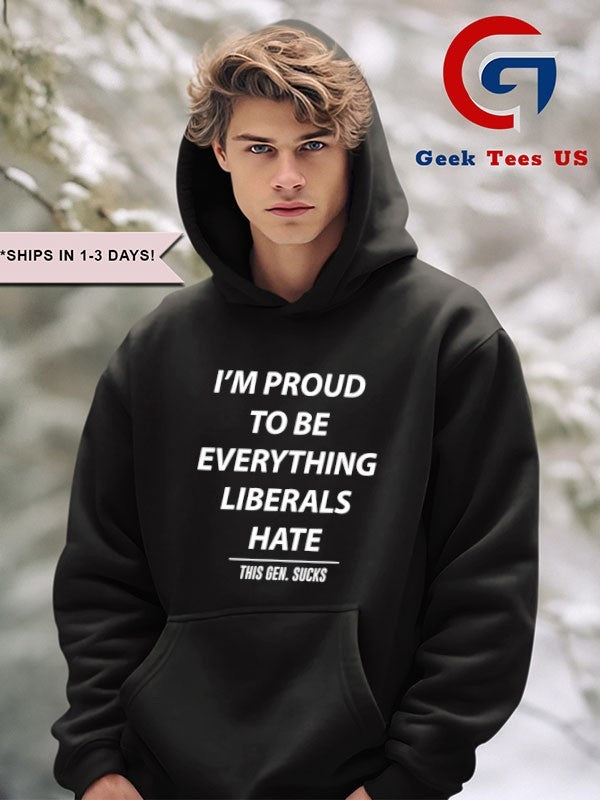 I’m proud to be everything liberals hate shirt