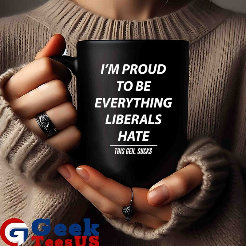 I’m proud to be everything liberals hate shirt