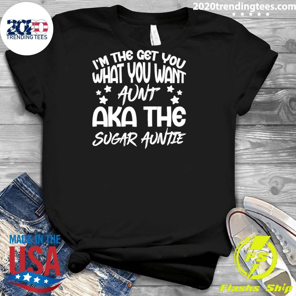I’m the get you a aunt aka the sugar auntie shirt
