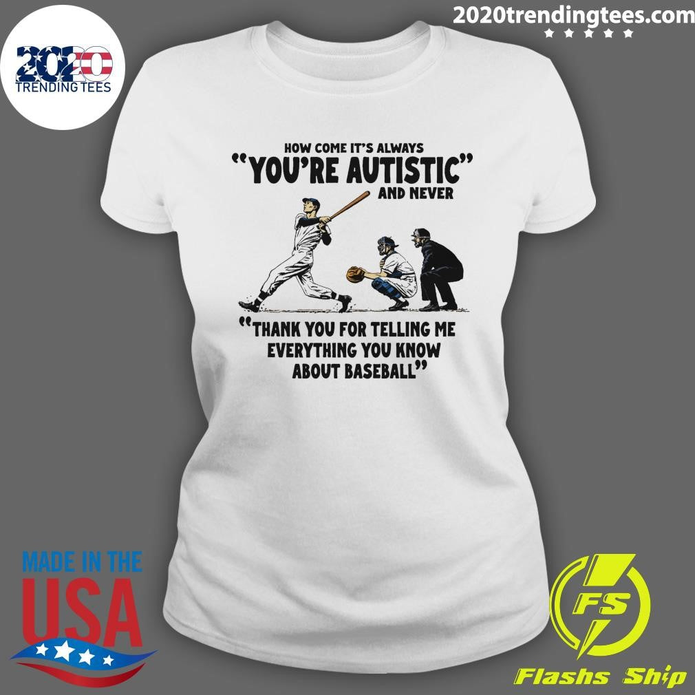 It’s Always You’re Autistic and Never Thank You For Telling Me Everything You Know About Baseball Shirt