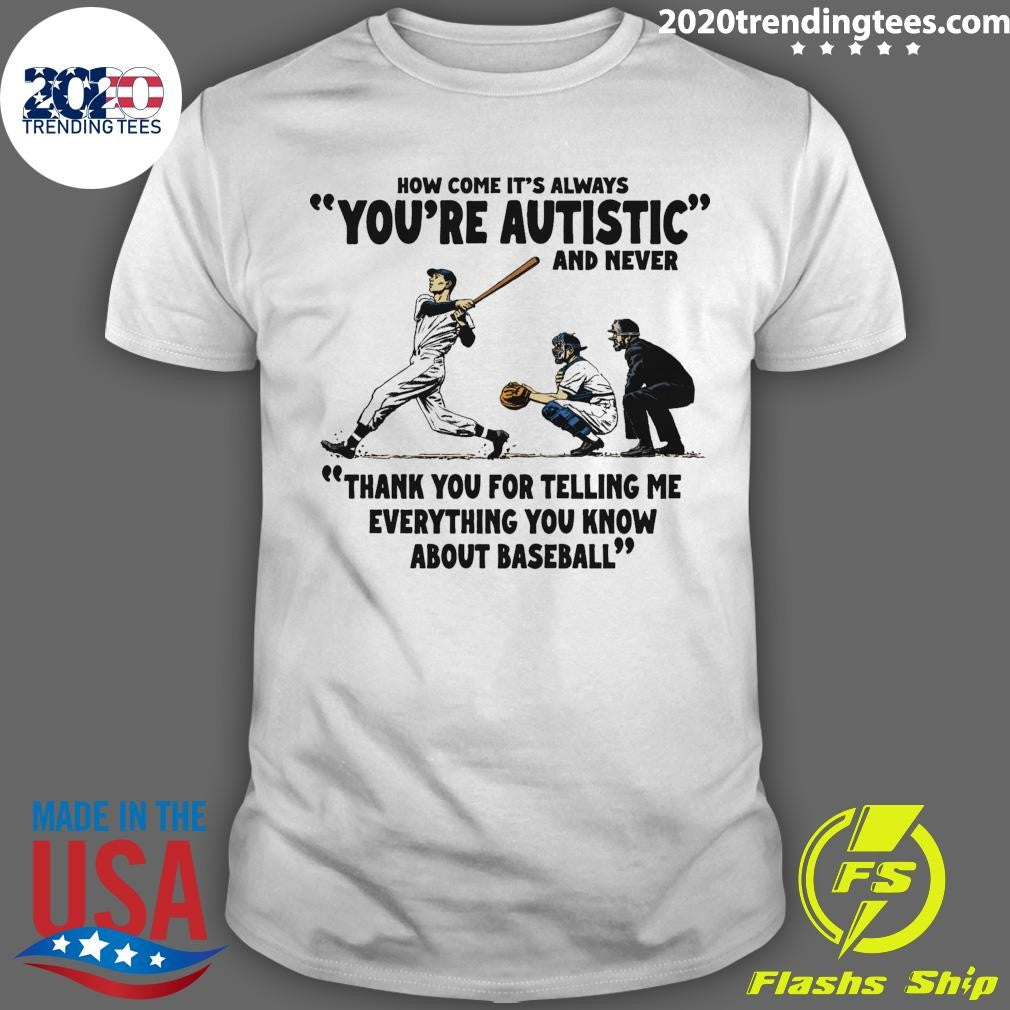 It’s Always You’re Autistic and Never Thank You For Telling Me Everything You Know About Baseball Shirt