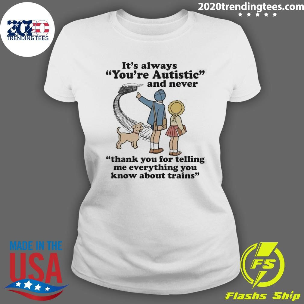 It’s Always You’re Autistic and Never Thank You For Telling Me Everything You Know About Trains Shirt