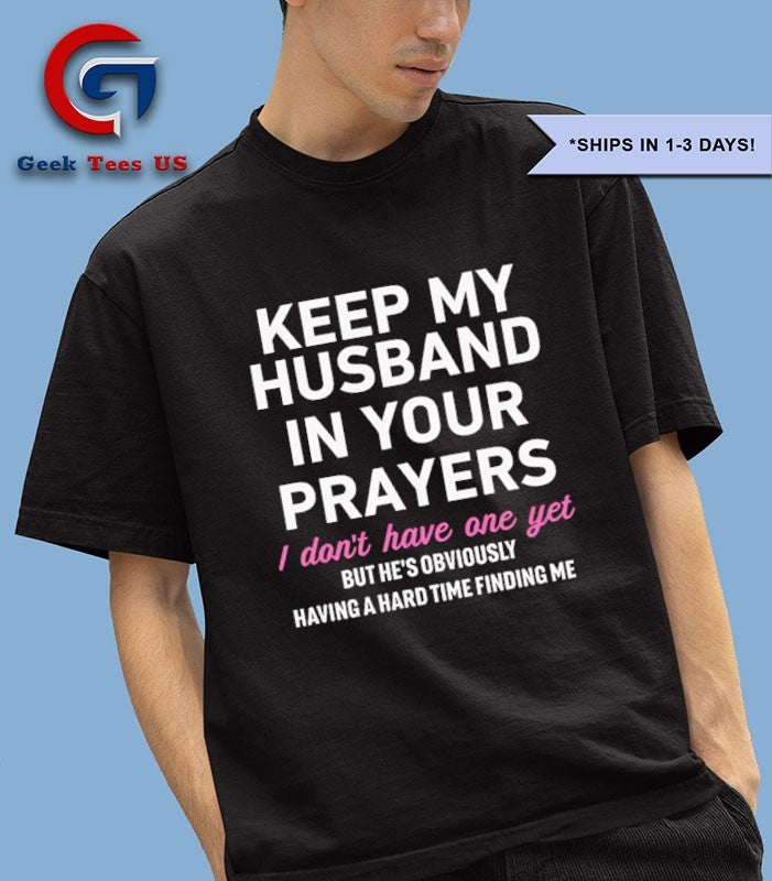 Keep my husband in your prayers I don’t have one yet shirt