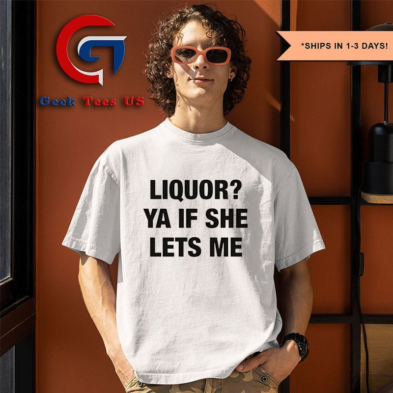 Liquor Ya If She Lets Me shirt