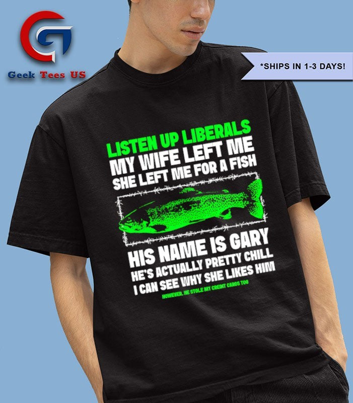 Listen up liberals my wife left me she left me for a fish shirt