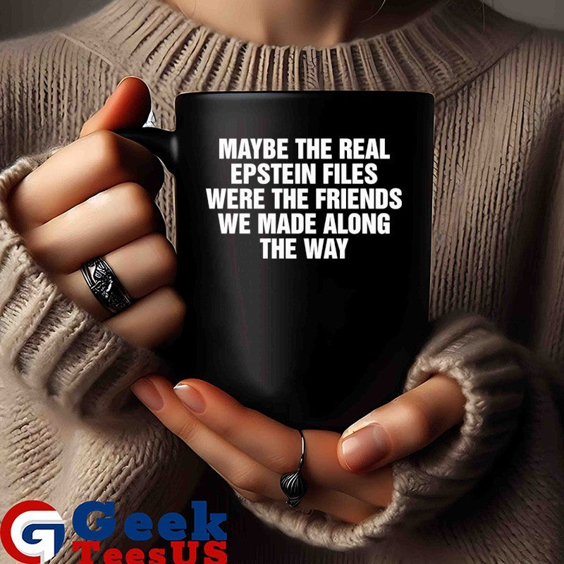 Maybe the real epstein files were the friends we made along the way shirt