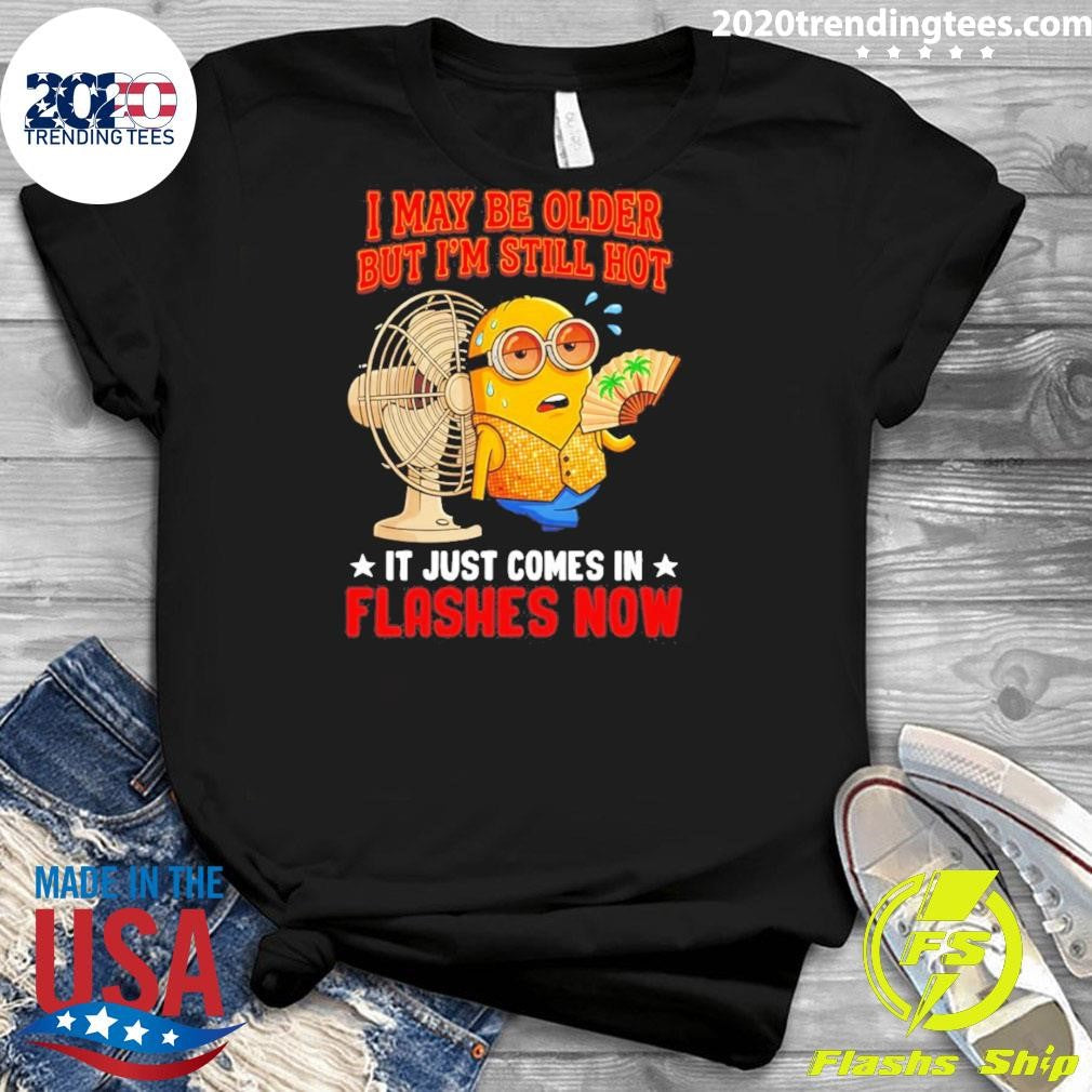 Minion I May Be Older But I’m Still Hot It Just Comes In Flashes Now Shirt