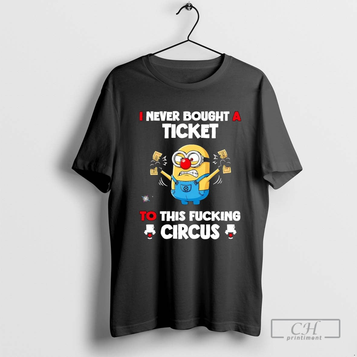 Minions I Never Bought A Ticket To This Fucking Circus